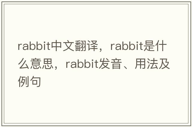 rabbit中文翻譯，rabbit是什么意思，rabbit發(fā)音、用法及例句