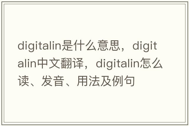 digitalin是什么意思，digitalin中文翻譯，digitalin怎么讀、發(fā)音、用法及例句