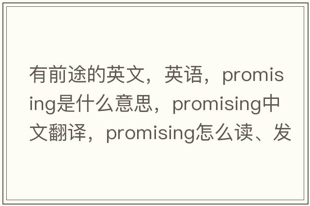 有前途的英文，英語(yǔ)，promising是什么意思，promising中文翻譯，promising怎么讀、發(fā)音、用法及例句