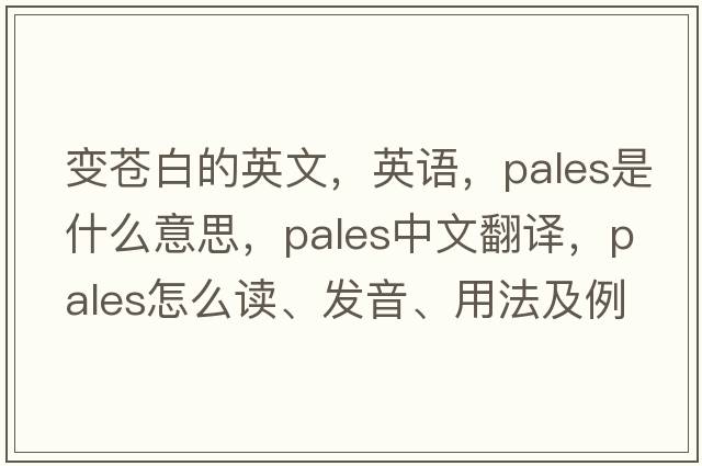 變蒼白的英文，英語(yǔ)，pales是什么意思，pales中文翻譯，pales怎么讀、發(fā)音、用法及例句
