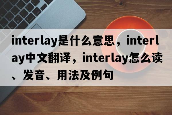interlay是什么意思，interlay中文翻譯，interlay怎么讀、發(fā)音、用法及例句