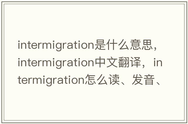 intermigration是什么意思，intermigration中文翻譯，intermigration怎么讀、發(fā)音、用法及例句