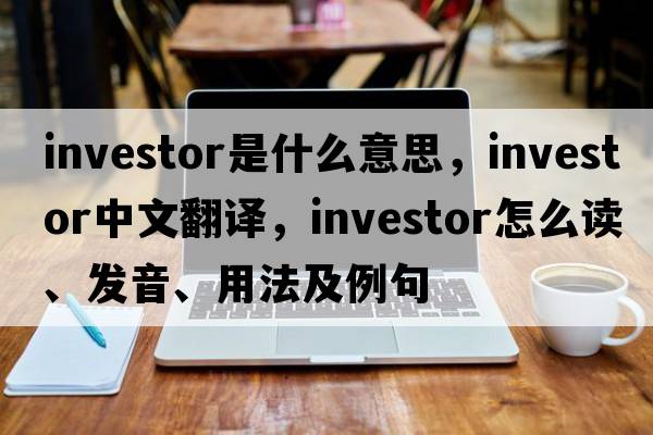 investor是什么意思，investor中文翻譯，investor怎么讀、發(fā)音、用法及例句