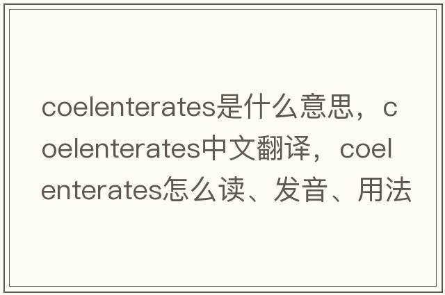 coelenterates是什么意思，coelenterates中文翻譯，coelenterates怎么讀、發(fā)音、用法及例句