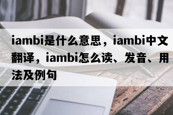 iambi是什么意思，iambi中文翻譯，iambi怎么讀、發(fā)音、用法及例句