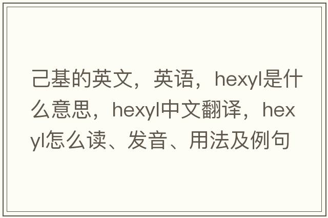 己基的英文，英語(yǔ)，hexyl是什么意思，hexyl中文翻譯，hexyl怎么讀、發(fā)音、用法及例句