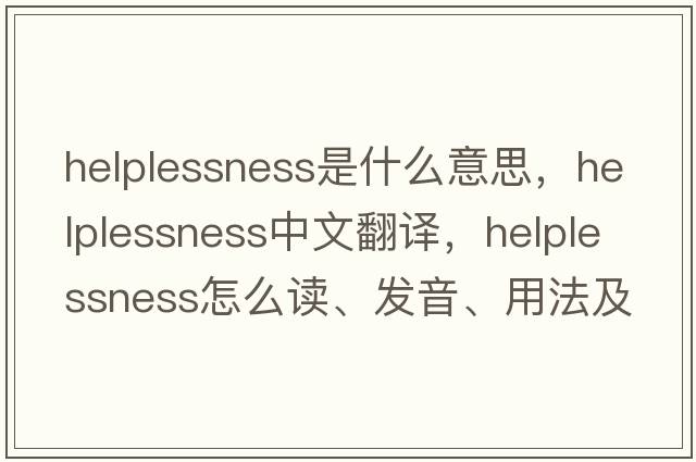 helplessness是什么意思，helplessness中文翻譯，helplessness怎么讀、發(fā)音、用法及例句