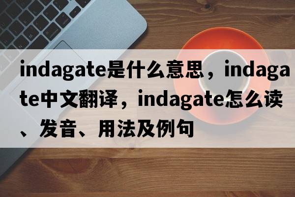 indagate是什么意思，indagate中文翻譯，indagate怎么讀、發(fā)音、用法及例句
