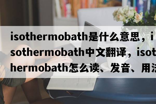 isothermobath是什么意思，isothermobath中文翻譯，isothermobath怎么讀、發(fā)音、用法及例句