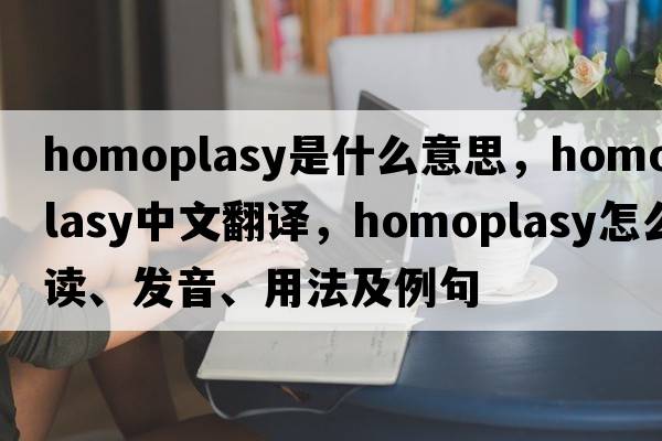 homoplasy是什么意思，homoplasy中文翻譯，homoplasy怎么讀、發(fā)音、用法及例句