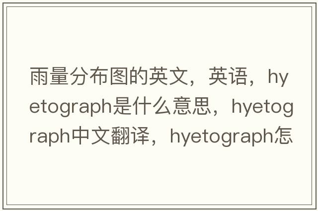 雨量分布圖的英文，英語(yǔ)，hyetograph是什么意思，hyetograph中文翻譯，hyetograph怎么讀、發(fā)音、用法及例句