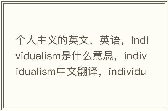 個(gè)人主義的英文，英語(yǔ)，individualism是什么意思，individualism中文翻譯，individualism怎么讀、發(fā)音、用法及例句