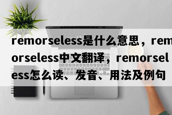 remorseless是什么意思，remorseless中文翻譯，remorseless怎么讀、發(fā)音、用法及例句