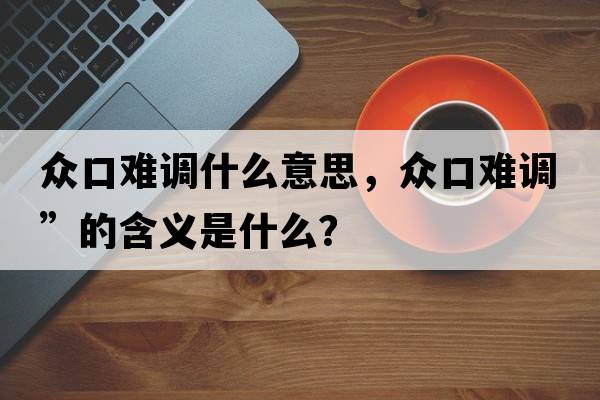 眾口難調什么意思，眾口難調”的含義是什么？