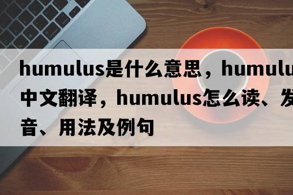 humulus是什么意思，humulus中文翻譯，humulus怎么讀、發(fā)音、用法及例句