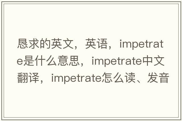 懇求的英文，英語(yǔ)，impetrate是什么意思，impetrate中文翻譯，impetrate怎么讀、發(fā)音、用法及例句