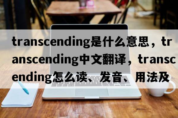transcending是什么意思，transcending中文翻譯，transcending怎么讀、發(fā)音、用法及例句