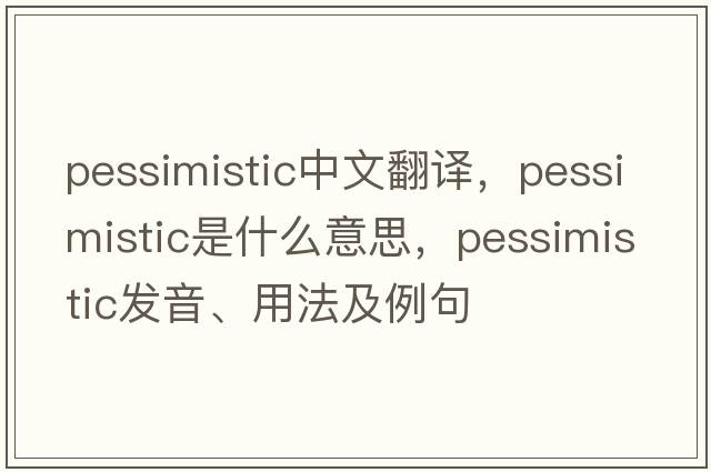 pessimistic中文翻譯，pessimistic是什么意思，pessimistic發(fā)音、用法及例句