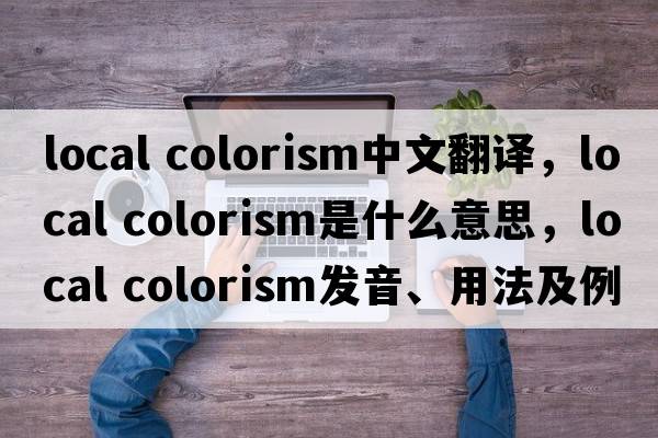 local colorism中文翻譯，local colorism是什么意思，local colorism發(fā)音、用法及例句
