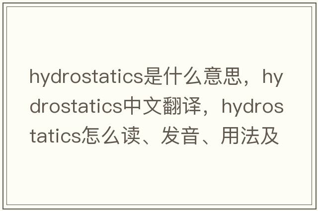 hydrostatics是什么意思，hydrostatics中文翻譯，hydrostatics怎么讀、發(fā)音、用法及例句