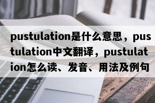 pustulation是什么意思，pustulation中文翻譯，pustulation怎么讀、發(fā)音、用法及例句