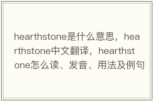 hearthstone是什么意思，hearthstone中文翻譯，hearthstone怎么讀、發(fā)音、用法及例句