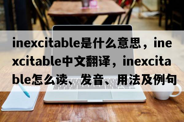 inexcitable是什么意思，inexcitable中文翻譯，inexcitable怎么讀、發(fā)音、用法及例句