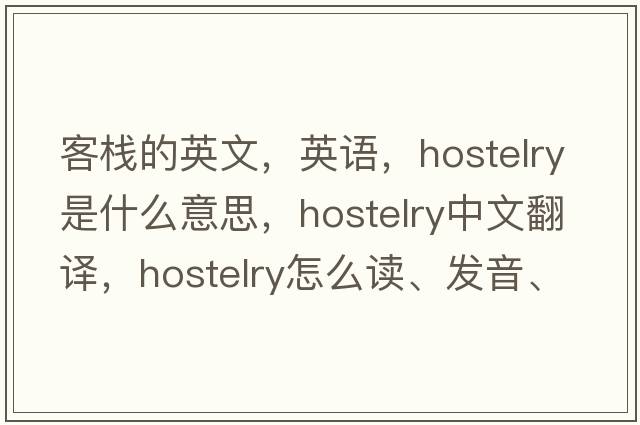 客棧的英文，英語(yǔ)，hostelry是什么意思，hostelry中文翻譯，hostelry怎么讀、發(fā)音、用法及例句