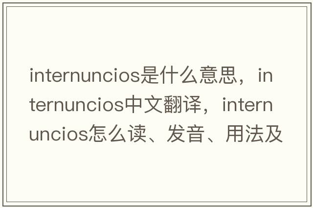 internuncios是什么意思，internuncios中文翻譯，internuncios怎么讀、發(fā)音、用法及例句