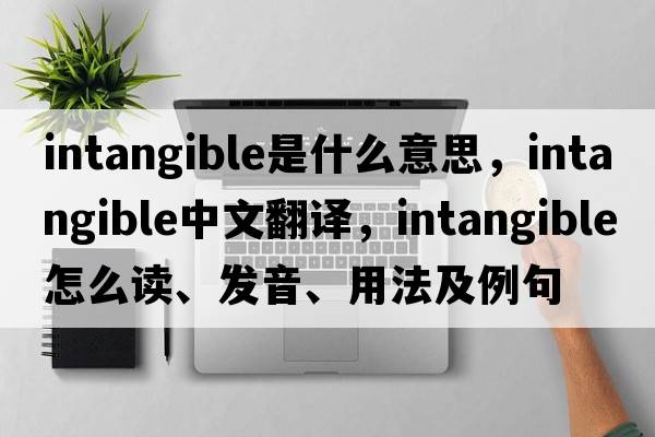 intangible是什么意思，intangible中文翻譯，intangible怎么讀、發(fā)音、用法及例句