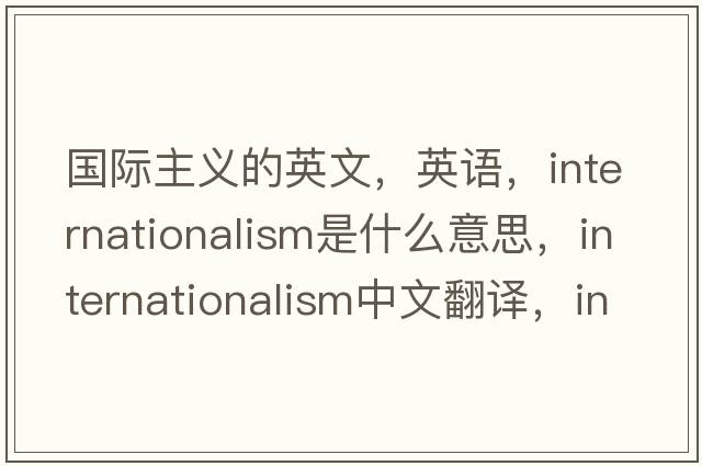 國際主義的英文，英語(yǔ)，internationalism是什么意思，internationalism中文翻譯，internationalism怎么讀、發(fā)音、用法及例句