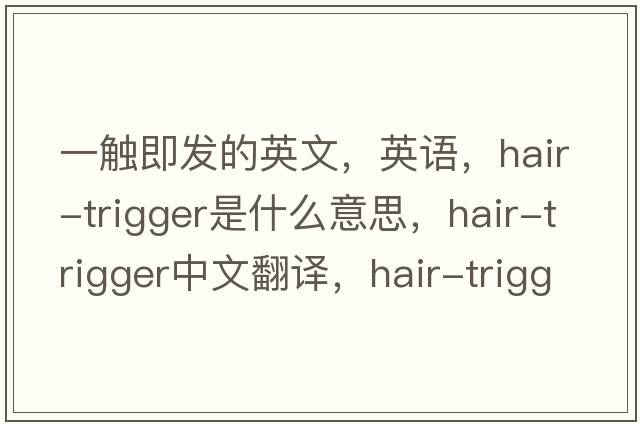 一觸即發(fā)的英文，英語(yǔ)，hair-trigger是什么意思，hair-trigger中文翻譯，hair-trigger怎么讀、發(fā)音、用法及例句