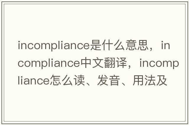 incompliance是什么意思，incompliance中文翻譯，incompliance怎么讀、發(fā)音、用法及例句