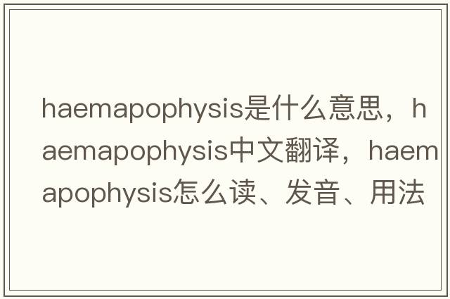 haemapophysis是什么意思，haemapophysis中文翻譯，haemapophysis怎么讀、發(fā)音、用法及例句