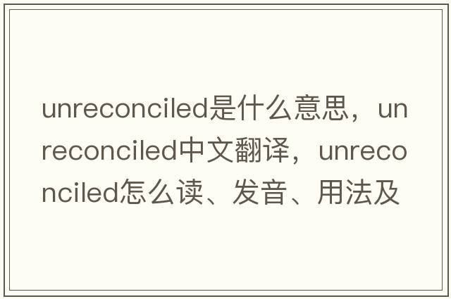 unreconciled是什么意思，unreconciled中文翻譯，unreconciled怎么讀、發(fā)音、用法及例句