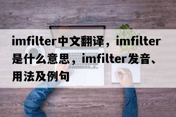 imfilter中文翻譯，imfilter是什么意思，imfilter發(fā)音、用法及例句