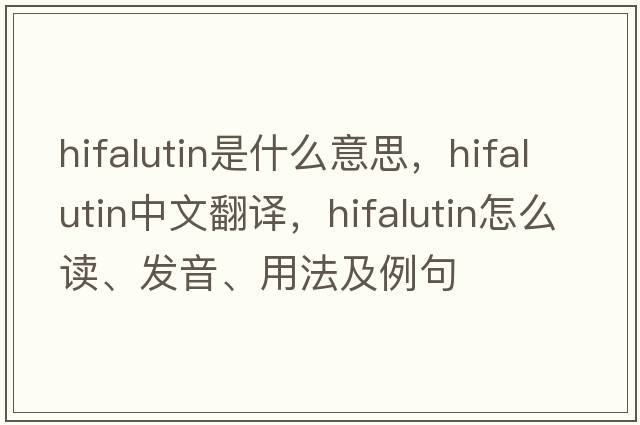 hifalutin是什么意思，hifalutin中文翻譯，hifalutin怎么讀、發(fā)音、用法及例句