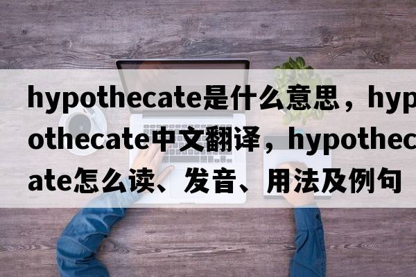 hypothecate是什么意思，hypothecate中文翻譯，hypothecate怎么讀、發(fā)音、用法及例句