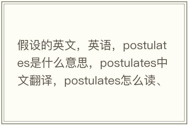 假設的英文，英語(yǔ)，postulates是什么意思，postulates中文翻譯，postulates怎么讀、發(fā)音、用法及例句