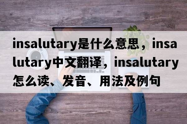 insalutary是什么意思，insalutary中文翻譯，insalutary怎么讀、發(fā)音、用法及例句