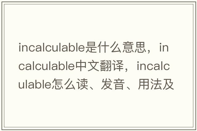 incalculable是什么意思，incalculable中文翻譯，incalculable怎么讀、發(fā)音、用法及例句