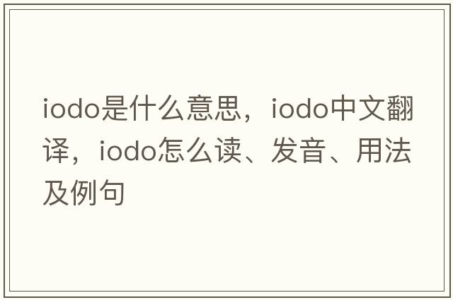 iodo是什么意思，iodo中文翻譯，iodo怎么讀、發(fā)音、用法及例句