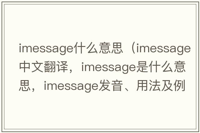 imessage什么意思（imessage中文翻譯，imessage是什么意思，imessage發(fā)音、用法及例句）