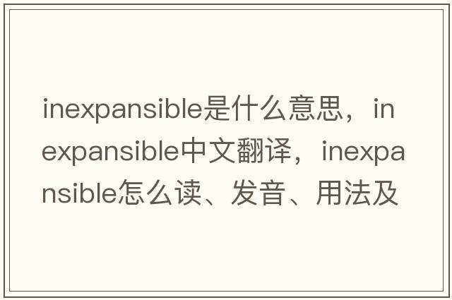 inexpansible是什么意思，inexpansible中文翻譯，inexpansible怎么讀、發(fā)音、用法及例句