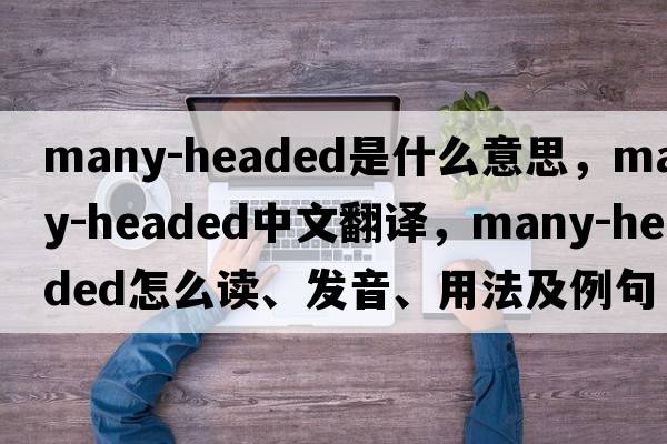 many-headed是什么意思，many-headed中文翻譯，many-headed怎么讀、發(fā)音、用法及例句