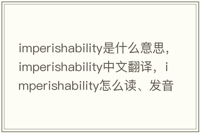 imperishability是什么意思，imperishability中文翻譯，imperishability怎么讀、發(fā)音、用法及例句