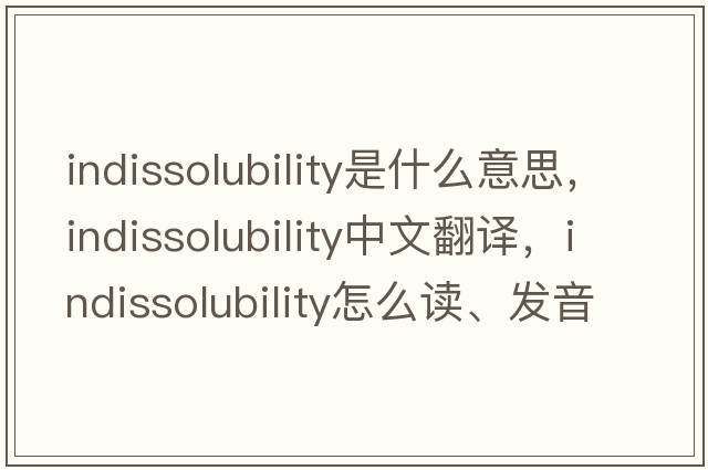 indissolubility是什么意思，indissolubility中文翻譯，indissolubility怎么讀、發(fā)音、用法及例句