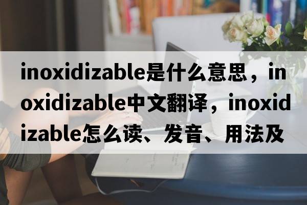 inoxidizable是什么意思，inoxidizable中文翻譯，inoxidizable怎么讀、發(fā)音、用法及例句
