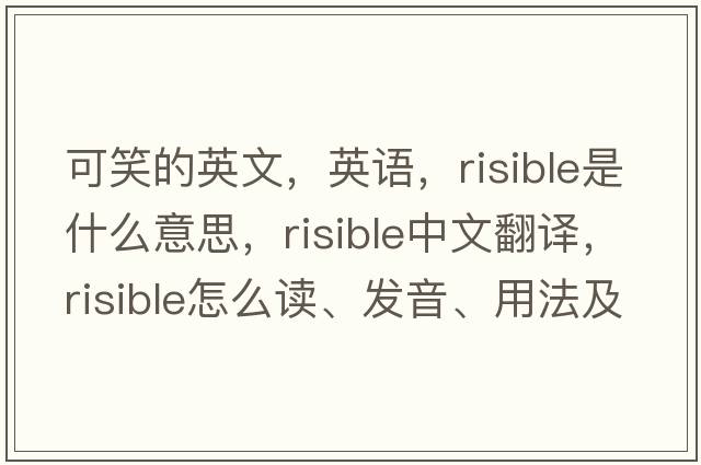 可笑的英文，英語(yǔ)，risible是什么意思，risible中文翻譯，risible怎么讀、發(fā)音、用法及例句