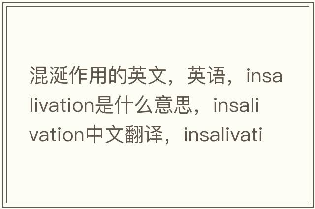 混涎作用的英文，英語(yǔ)，insalivation是什么意思，insalivation中文翻譯，insalivation怎么讀、發(fā)音、用法及例句